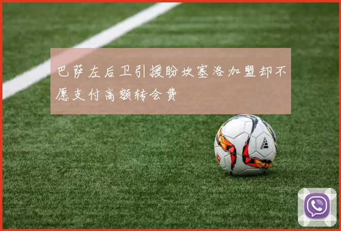 巴萨左后卫引援盼坎塞洛加盟却不愿支付高额转会费