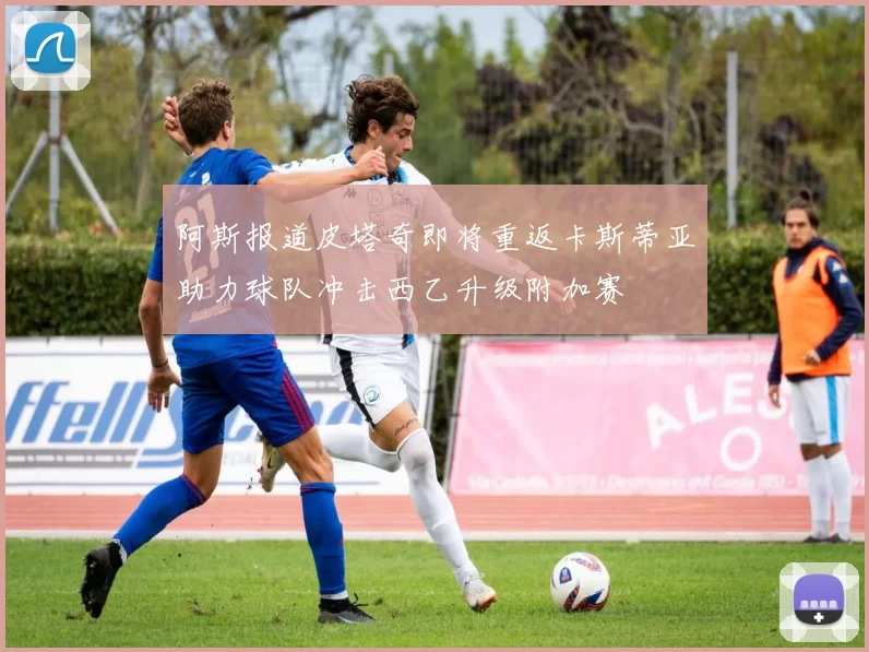 阿斯报道皮塔奇即将重返卡斯蒂亚助力球队冲击西乙升级附加赛