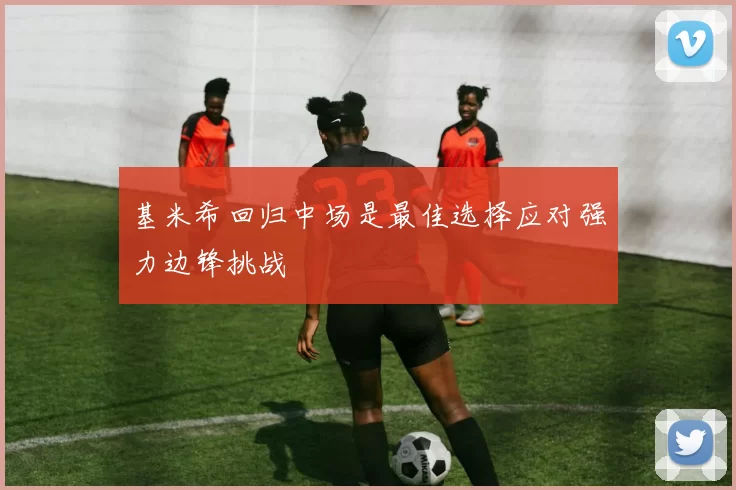 基米希回归中场是最佳选择应对强力边锋挑战