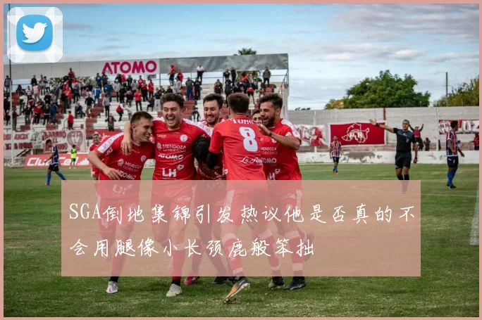 SGA倒地集锦引发热议他是否真的不会用腿像小长颈鹿般笨拙